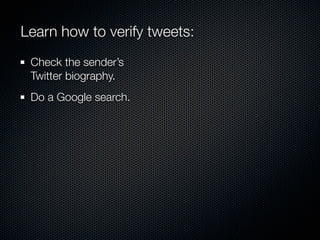 Learn how to verify tweets:
 Check the sender’s
 Twitter biography.
 Do a Google search.
 