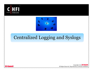 EC-Council
Copyright © by EC-Council
All Rights Reserved. Reproduction is Strictly Prohibited
Centralized Logging and Syslogs
 