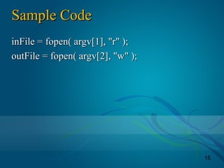 15
Sample CodeSample Code
inFile = fopen( argv[1], "r" );inFile = fopen( argv[1], "r" );
outFile = fopen( argv[2], "w" );outFile = fopen( argv[2], "w" );
 