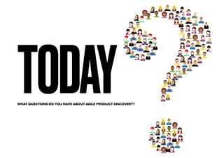 TODAYWHAT QUESTIONS DO YOU HAVE ABOUT AGILE PRODUCT DISCOVERY?
 