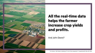 All the real-time data
helps the farmer
increase crop yields
and profits.
And John Deere?
Tim Greene, “John Deere is plowing IoT into its farm equipment,” Computerworld, May 18, 2016.
 