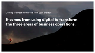 Getting the most momentum from your efforts?
It comes from using digital to transform
the three areas of business operations.
 