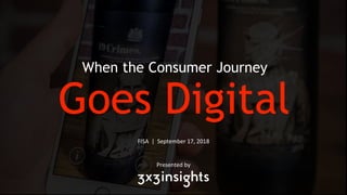 FISA | September 17, 2018
Presented by
When the Consumer Journey
Goes Digital
 