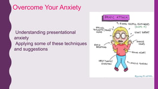 Understanding presentational
anxiety
Applying some of these techniques
and suggestions
Overcome Your Anxiety
 