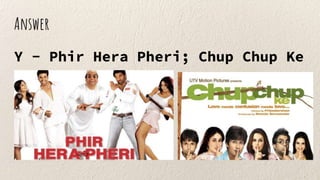 Answer
Y - Phir Hera Pheri; Chup Chup Ke
 