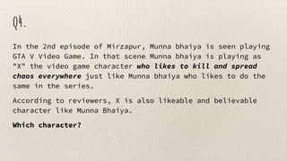 q4.
In the 2nd episode of Mirzapur, Munna bhaiya is seen playing
GTA V Video Game. In that scene Munna bhaiya is playing as
"X" the video game character who likes to kill and spread
chaos everywhere just like Munna bhaiya who likes to do the
same in the series.
According to reviewers, X is also likeable and believable
character like Munna Bhaiya.
Which character?
 