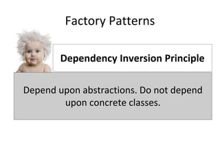 Factory Patterns
Classes should be open for extension, but closed for modification.
Dependency Inversion Principle
Depend upon abstractions. Do not depend
upon concrete classes.
 