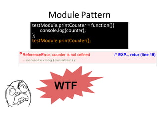 Module Pattern
WTF
testModule.printCounter = function(){
console.log(counter);
};
testModule.printCounter();
 