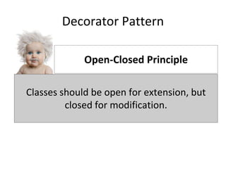 Decorator Pattern
Classes should be open for extension, but closed for modification.
Open-Closed Principle
Classes should be open for extension, but
closed for modification.
 