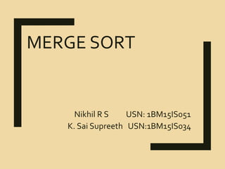 MERGE SORT
Nikhil R S USN: 1BM15IS051
K. Sai Supreeth USN:1BM15IS034
 