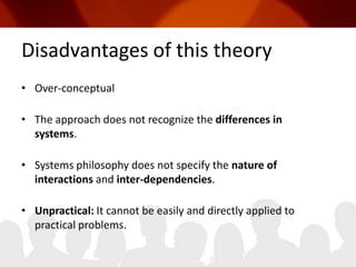 Disadvantages of this theoryOver-conceptualThe approach does not recognize the differences in systems.Systems philosophy does not specify the nature of interactions and inter-dependencies.Unpractical: It cannot be easily and directly applied to practical problems.