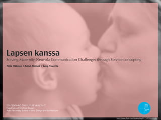 Pihla Mäkinen / Rahul Abhisek / Jung-Youn Ko
Solving Maternity-Neuvola Communication Challenges through Service concepting
Lapsen kanssa
Pihla Mäkinen / Rahul Abhisek / Jung-Youn Ko
Solving Maternity-Neuvola Communication Challenges through Service concepting
Lapsen kanssa
http://www.flickr.com/photos/bigd2112/5709102127/
 