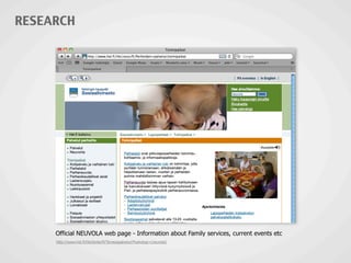 Official NEUVOLA web page - Information about Family services, current events etc
RESEARCH
http://www.hel.fi/hki/terke/fi/Terveyspalvelut/Psykologi+(neuvola)
 