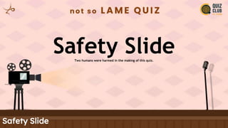 Safety Slide
Two humans were harmed in the making of this quiz.
Safety Slide
 
