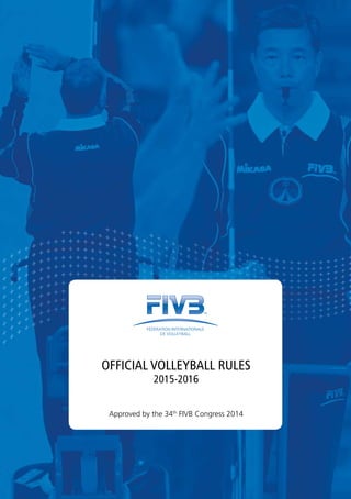 OFFICIAL VOLLEYBALL RULES
2015-2016
Approved by the 34th
FIVB Congress 2014
 