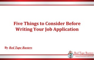 Five Things to Consider Before
Writing Your Job Application
By Red Tape Busters
 