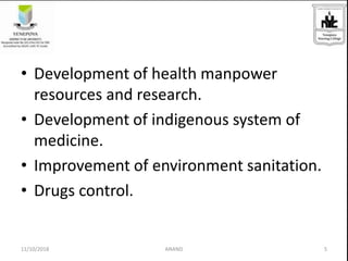 • Development of health manpower
resources and research.
• Development of indigenous system of
medicine.
• Improvement of environment sanitation.
• Drugs control.
511/10/2018 ANAND
 