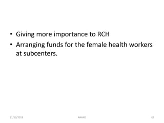 • Giving more importance to RCH
• Arranging funds for the female health workers
at subcenters.
6511/10/2018 ANAND
 