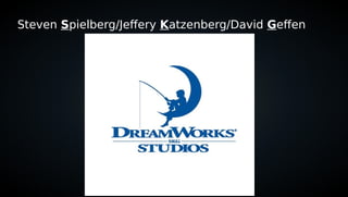 Steven Spielberg/Jeffery Katzenberg/David Geffen
 