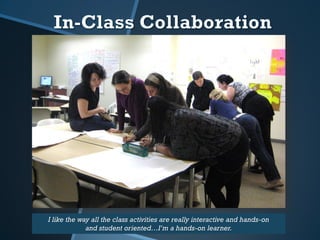 I like the way all the class activities are really interactive and hands-on
             and student oriented…I’m a hands-on learner.
 