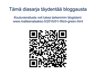 Tämä diasarja täydentää bloggausta
Kouluvierailusta voit lukea tarkemmin blogistani:
www.matleenalaakso.fi/2015/01/-flitch-green.html
 