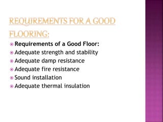  Requirements of a Good Floor:
 Adequate strength and stability
 Adequate damp resistance
 Adequate fire resistance
 Sound installation
 Adequate thermal insulation
 