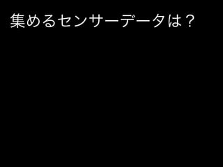 集めるセンサーデータは？
 