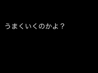 うまくいくのかよ？
 