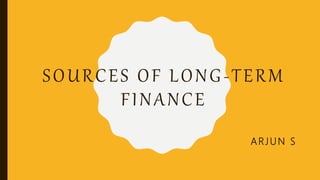 SOURCES OF LONG-TERM
FINANCE
ARJUN S
 