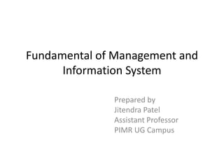 Fundamental of Management and
Information System
Prepared by
Jitendra Patel
Assistant Professor
PIMR UG Campus
 