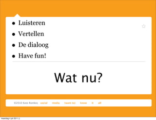 • Luisteren
            • Vertellen
            • De dialoog
            • Have fun!

                           Wat nu?

maandag 4 juli 2011 ()
 