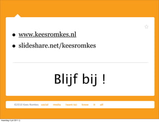 • www.keesromkes.nl
            • slideshare.net/keesromkes


                         Blijf bij !

maandag 4 juli 2011 ()
 