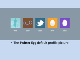 • The Twitter Egg default profile picture.
 