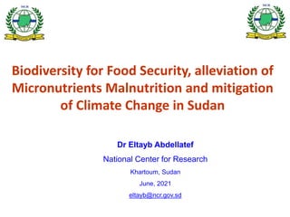 Biodiversity for Food Security, alleviation of
Micronutrients Malnutrition and mitigation
of Climate Change in Sudan
Dr Eltayb Abdellatef
National Center for Research
Khartoum, Sudan
June, 2021
eltayb@ncr.gov.sd
 