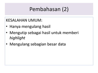 Pembahasan (2)
KESALAHAN UMUM:
• Hanya mengulang hasil
• Mengutip sebagai hasil untuk memberi
highlight
• Mengulang sebagian besar data
 