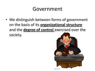 GovernmentWe distinguish between forms of government on the basis of its organizational structure and the degree of control exercised over the society. 