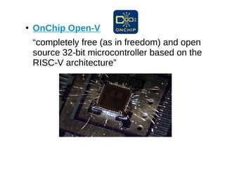 ●
OnChip Open-V
“completely free (as in freedom) and open
source 32-bit microcontroller based on the
RISC-V architecture”
 