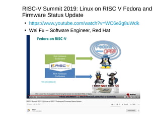 RISC-V Summit 2019: Linux on RISC V Fedora and
Firmware Status Update
●
https://www.youtube.com/watch?v=WC6e3g8uWdk
●
Wei Fu – Software Engineer, Red Hat
 