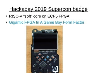 Hackaday 2019 Supercon badge
●
RISC-V “soft” core on ECP5 FPGA
●
Gigantic FPGA In A Game Boy Form Factor
 