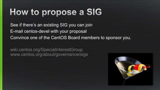 See if there’s an existing SIG you can join
E-mail centos-devel with your proposal
Convince one of the CentOS Board members to sponsor you.
wiki.centos.org/SpecialInterestGroup
www.centos.org/about/governance/sigs
 