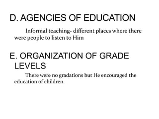 Informal teaching- different places where there
were people to listen to Him
E. ORGANIZATION OF GRADE
LEVELS
There were no gradations but He encouraged the
education of children.
 