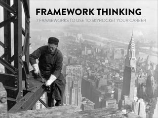 FRAMEWORK THINKING
7 FRAMEWORKS TO USE TO SKYROCKET YOUR CAREER
 