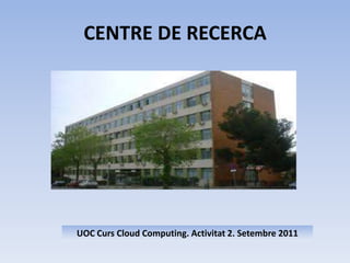 CENTRE DE RECERCAUOC Curs Cloud Computing. Activitat 2. Setembre 2011