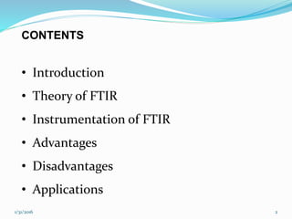 CONTENTS
• Introduction
• Theory of FTIR
• Instrumentation of FTIR
• Advantages
• Disadvantages
• Applications
21/31/2016
 