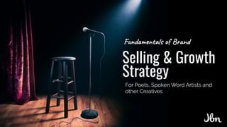 Selling & Growth
Strategy
For Poets, Spoken Word Artists and
other Creatives
Fundamentals of Brand
 