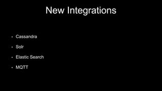 New Integrations
• Cassandra
• Solr
• Elastic Search
• MQTT
 