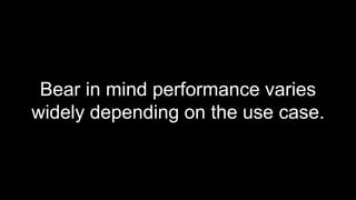 Bear in mind performance varies
widely depending on the use case.
 