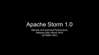 Apache Storm 1.0
Maturity and Improved Performance
Release Date: April 12, 2016
 