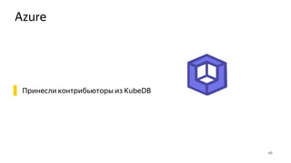 Azure
49
▌ Принесли контрибьюторы из KubeDB
 