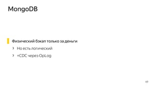 MongoDB
▌ Физический бэкап только за деньги
› Но есть логический
› +CDC через OpLog
69
 